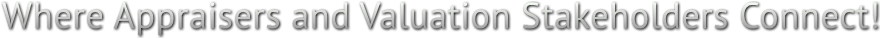 Where Appraisers and Valuation Stakeholders Connect! Where Appraisers and Valuation Stakeholders Connect!